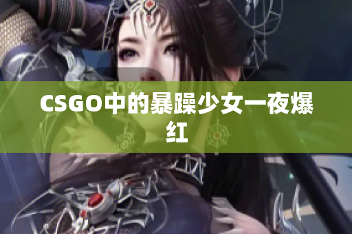CSGO中的暴躁少女一夜爆红