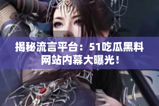 揭秘流言平台：51吃瓜黑料网站内幕大曝光！