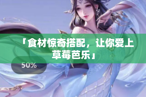 「食材惊奇搭配，让你爱上草莓芭乐」