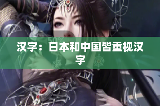 汉字：日本和中国皆重视汉字