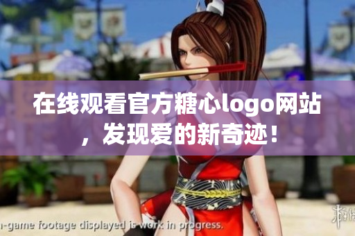 在线观看官方糖心logo网站，发现爱的新奇迹！