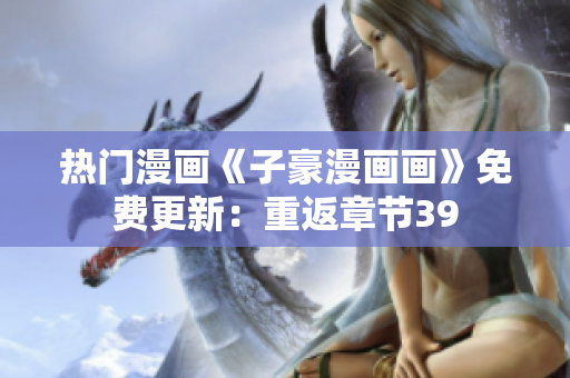 热门漫画《子豪漫画画》免费更新：重返章节39