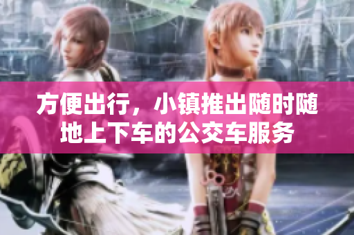 方便出行，小镇推出随时随地上下车的公交车服务