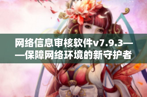 网络信息审核软件v7.9.3——保障网络环境的新守护者