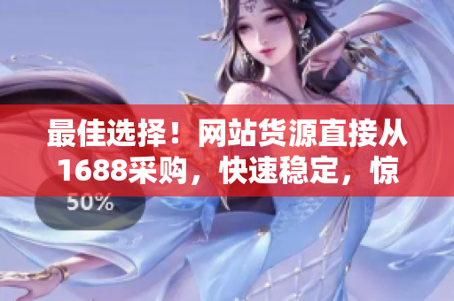 最佳选择！网站货源直接从1688采购，快速稳定，惊喜优惠
