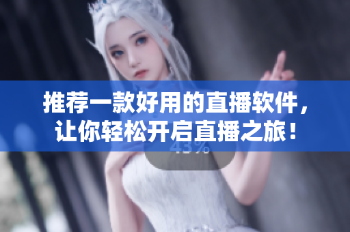 推荐一款好用的直播软件，让你轻松开启直播之旅！