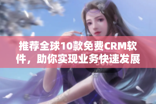 推荐全球10款免费CRM软件，助你实现业务快速发展