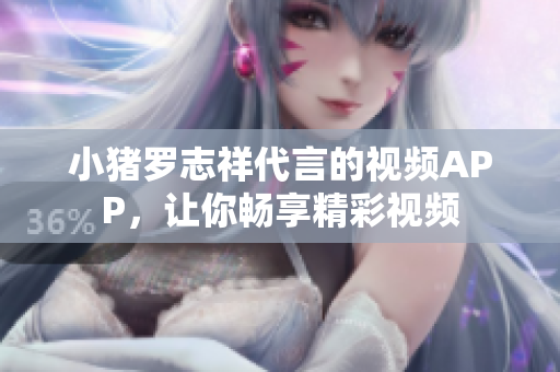小猪罗志祥代言的视频APP，让你畅享精彩视频