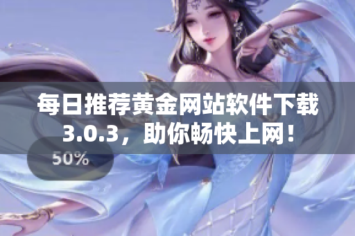 每日推荐黄金网站软件下载3.0.3，助你畅快上网！