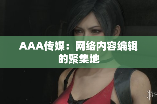 AAA传媒：网络内容编辑的聚集地