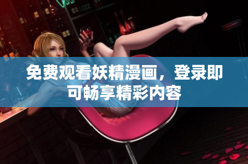 免费观看妖精漫画，登录即可畅享精彩内容