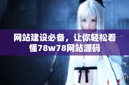 网站建设必备，让你轻松看懂78w78网站源码