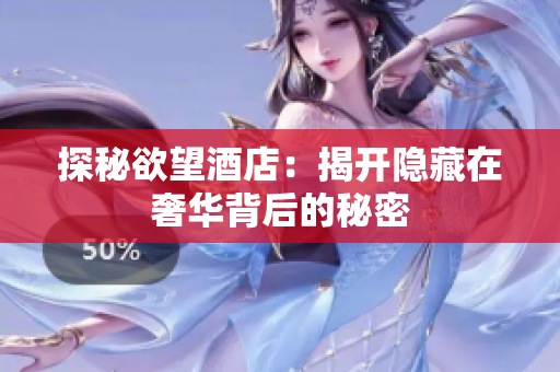 探秘欲望酒店：揭开隐藏在奢华背后的秘密