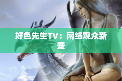 好色先生TV：网络观众新宠