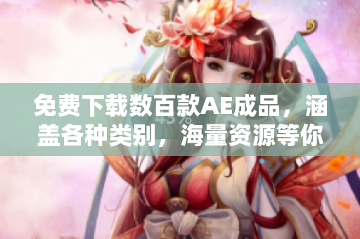 免费下载数百款AE成品，涵盖各种类别，海量资源等你来拿