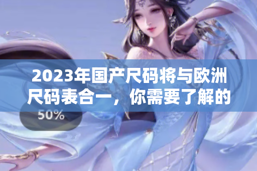 2023年国产尺码将与欧洲尺码表合一，你需要了解的变化有哪些？