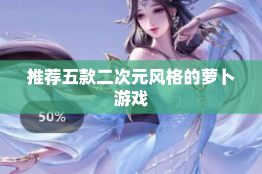 推荐五款二次元风格的萝卜游戏