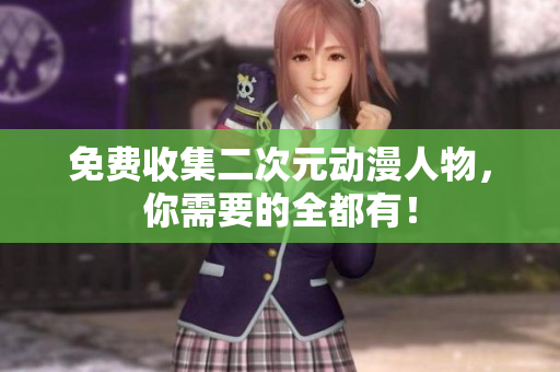 免费收集二次元动漫人物，你需要的全都有！