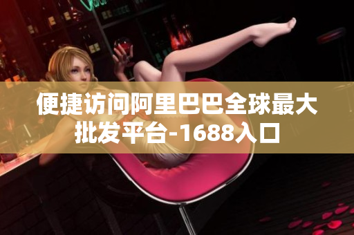便捷访问阿里巴巴全球最大批发平台-1688入口