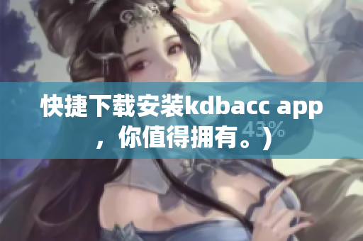 快捷下载安装kdbacc app，你值得拥有。)