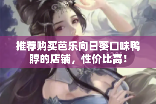 推荐购买芭乐向日葵口味鸭脖的店铺，性价比高！