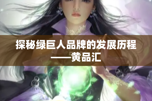 探秘绿巨人品牌的发展历程——黄品汇