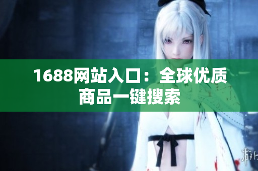 1688网站入口：全球优质商品一键搜索