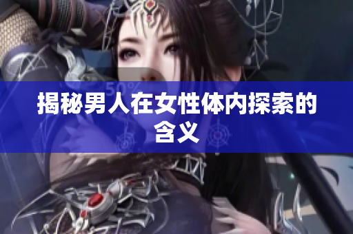 揭秘男人在女性体内探索的含义