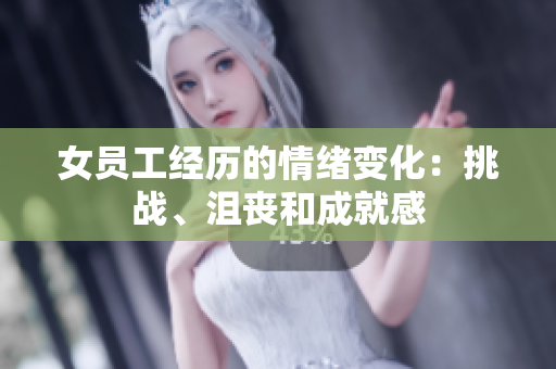 女员工经历的情绪变化：挑战、沮丧和成就感