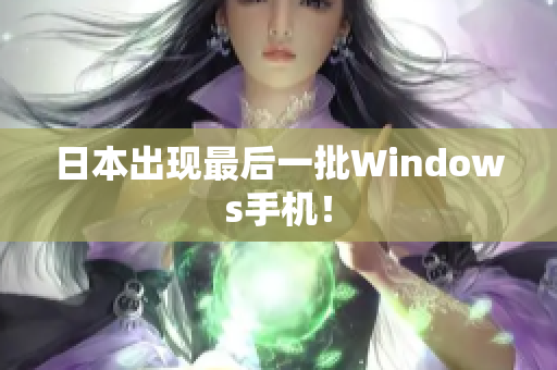 日本出现最后一批Windows手机！