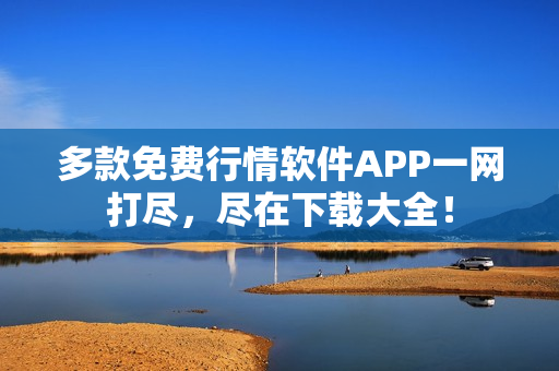 多款免费行情软件APP一网打尽，尽在下载大全！
