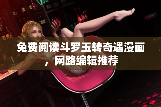免费阅读斗罗玉转奇遇漫画，网路编辑推荐