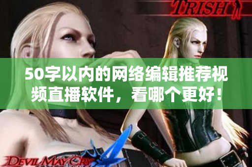 50字以内的网络编辑推荐视频直播软件，看哪个更好！