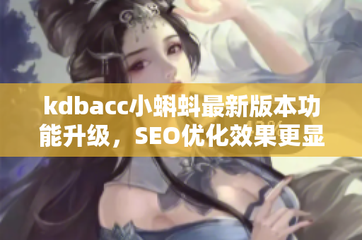 kdbacc小蝌蚪最新版本功能升级，SEO优化效果更显著