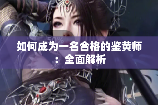 如何成为一名合格的鉴黄师：全面解析