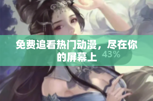 免费追看热门动漫，尽在你的屏幕上