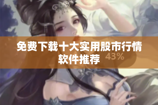 免费下载十大实用股市行情软件推荐