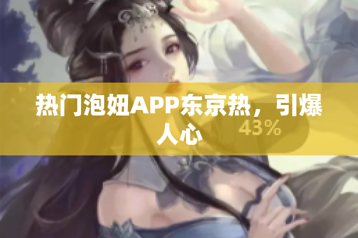 热门泡妞APP东京热，引爆人心