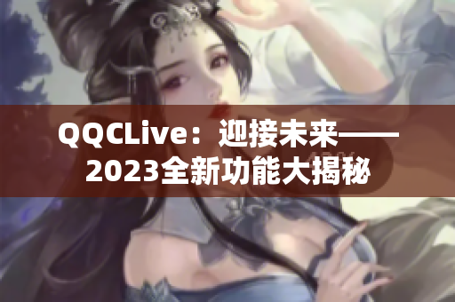 QQCLive：迎接未来——2023全新功能大揭秘