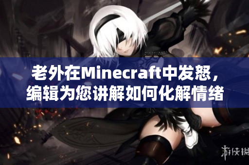 老外在Minecraft中发怒，编辑为您讲解如何化解情绪