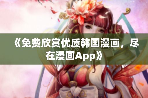 《免费欣赏优质韩国漫画，尽在漫画App》