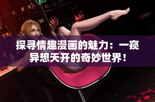 探寻情趣漫画的魅力：一窥异想天开的奇妙世界！