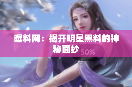 曝料网：揭开明星黑料的神秘面纱