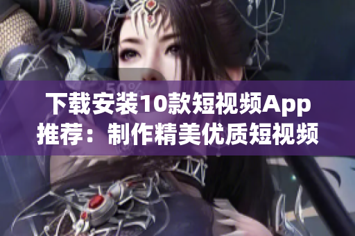 下载安装10款短视频App推荐：制作精美优质短视频必备！