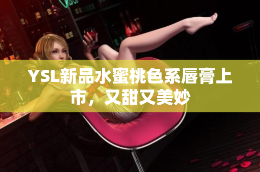 YSL新品水蜜桃色系唇膏上市，又甜又美妙