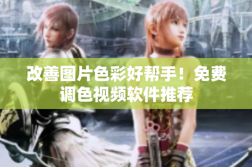 改善图片色彩好帮手！免费调色视频软件推荐