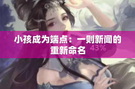 小孩成为端点：一则新闻的重新命名