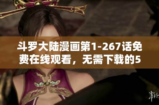 斗罗大陆漫画第1-267话免费在线观看，无需下载的5个网站