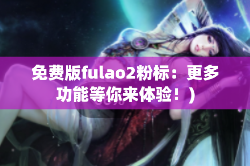 免费版fulao2粉标：更多功能等你来体验！)