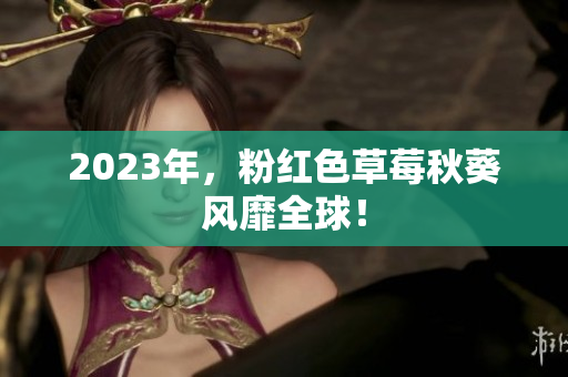 2023年，粉红色草莓秋葵风靡全球！
